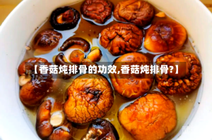 【香菇炖排骨的功效,香菇炖排骨?】