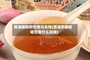 西湖藕粉的作用与功效(西湖的藕粉呢它有什么功效)