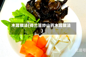 木耳做法(荷兰豆炒山药木耳做法)