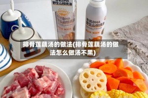 排骨莲藕汤的做法(排骨莲藕汤的做法怎么做汤不黑)