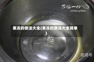 果冻的做法大全(果冻的做法大全简单)