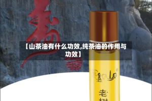 【山茶油有什么功效,纯茶油的作用与功效】