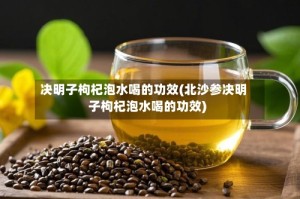 决明子枸杞泡水喝的功效(北沙参决明子枸杞泡水喝的功效)