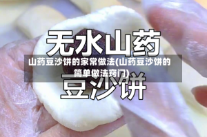 山药豆沙饼的家常做法(山药豆沙饼的简单做法窍门)