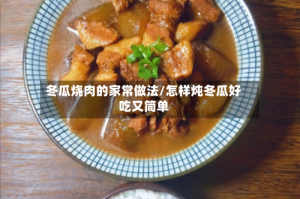 冬瓜烧肉的家常做法/怎样炖冬瓜好吃又简单