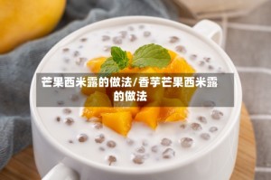 芒果西米露的做法/香芋芒果西米露的做法