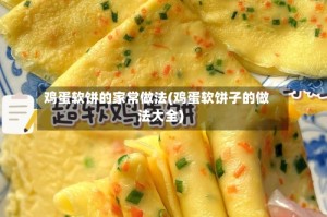 鸡蛋软饼的家常做法(鸡蛋软饼子的做法大全)