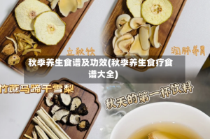 秋季养生食谱及功效(秋季养生食疗食谱大全)