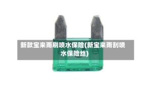 新款宝来雨刷喷水保险(新宝来雨刮喷水保险丝)