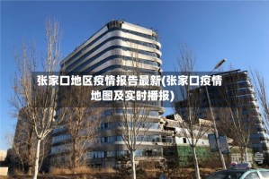 张家口地区疫情报告最新(张家口疫情地图及实时播报)
