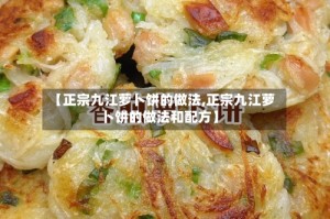 【正宗九江萝卜饼的做法,正宗九江萝卜饼的做法和配方】