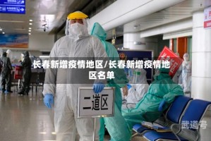 长春新增疫情地区/长春新增疫情地区名单