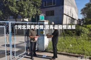 【河北灵寿疫情,灵寿县疫情通报】