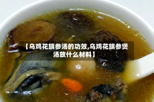 【乌鸡花旗参汤的功效,乌鸡花旗参煲汤放什么材料】