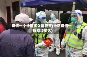 疫情一个地区多久能稳定(地区疫情一般持续多久)