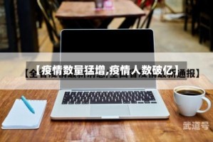 【疫情数量猛增,疫情人数破亿】