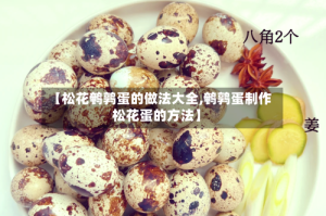 【松花鹌鹑蛋的做法大全,鹌鹑蛋制作松花蛋的方法】