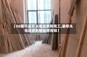 【3d展示装修从毛坯房到完工,装修从毛坯房到精装修视频】