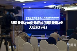 新疆新增240例无症状(新疆新增2例无症状行程)
