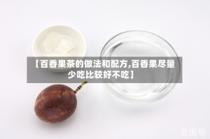 【百香果茶的做法和配方,百香果尽量少吃比较好不吃】