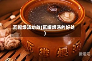 瓦罐煨汤功效(瓦罐煨汤的好处)