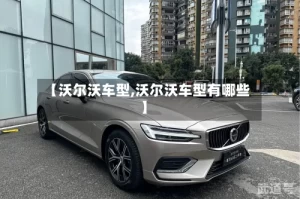 【沃尔沃车型,沃尔沃车型有哪些】