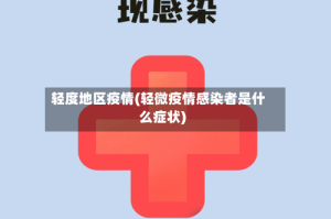 轻度地区疫情(轻微疫情感染者是什么症状)