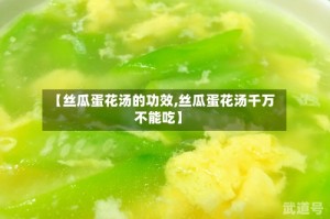 【丝瓜蛋花汤的功效,丝瓜蛋花汤千万不能吃】