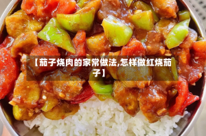 【茄子烧肉的家常做法,怎样做红烧茄子】