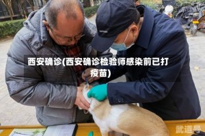 西安确诊(西安确诊检验师感染前已打疫苗)