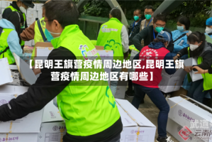 【昆明王旗营疫情周边地区,昆明王旗营疫情周边地区有哪些】