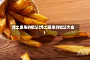 炸土豆条的做法(炸土豆条的做法大全)