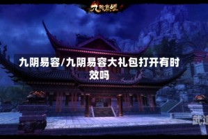 九阴易容/九阴易容大礼包打开有时效吗