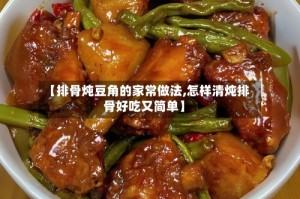 【排骨炖豆角的家常做法,怎样清炖排骨好吃又简单】