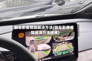 倒车影像模糊解决方法(倒车影像模糊解决方法视频)