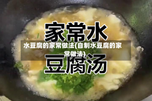 水豆腐的家常做法(自制水豆腐的家常做法)