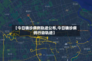【今日确诊病例轨迹公布,今日确诊病例行动轨迹】