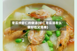 冬瓜炒虾仁的做法(虾仁冬瓜汤怎么做好吃又简单)