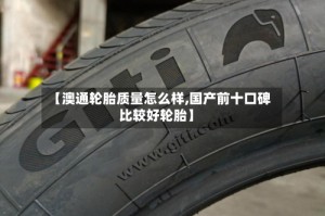 【澳通轮胎质量怎么样,国产前十口碑比较好轮胎】