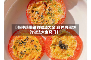 【各种鸡蛋饼的做法大全,各种鸡蛋饼的做法大全窍门】