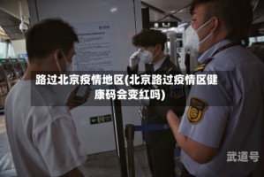 路过北京疫情地区(北京路过疫情区健康码会变红吗)