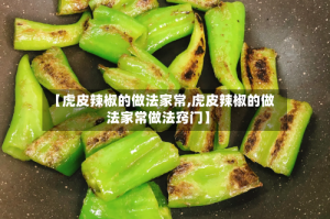 【虎皮辣椒的做法家常,虎皮辣椒的做法家常做法窍门】