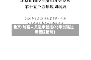 北京:加强人员进京管控(北京加强进京管控措施)