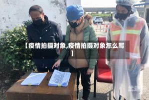 【疫情拍摄对象,疫情拍摄对象怎么写】