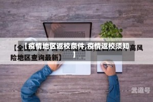 【疫情地区返校条件,疫情返校须知】