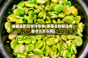 老蚕豆的功效与作用(老蚕豆的做法有些什么怎么吃)