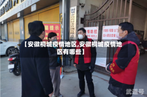 【安徽桐城疫情地区,安徽桐城疫情地区有哪些】