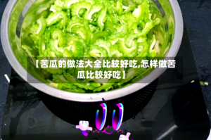 【苦瓜的做法大全比较好吃,怎样做苦瓜比较好吃】