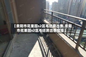 【贵阳市花果园s2区毛坯房出售,贵阳市花果园s2区毛坯房出售信息】