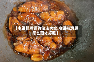 【电饼档鸡翅的做法大全,电饼档鸡翅怎么煎才好吃】